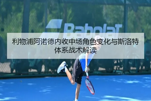 利物浦阿诺德内收中场角色变化与斯洛特体系战术解读