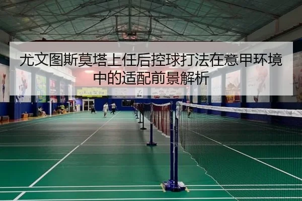 尤文图斯莫塔上任后控球打法在意甲环境中的适配前景解析