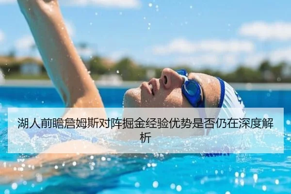 湖人前瞻詹姆斯对阵掘金经验优势是否仍在深度解析
