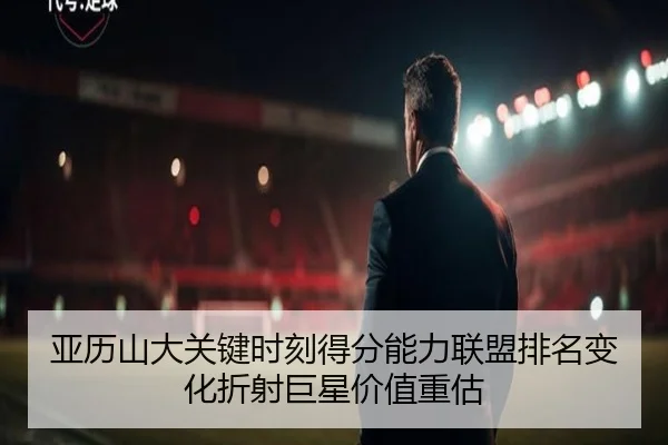 亚历山大关键时刻得分能力联盟排名变化折射巨星价值重估