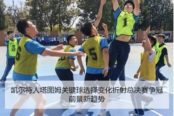 凯尔特人塔图姆关键球选择变化折射总决赛争冠前景新趋势