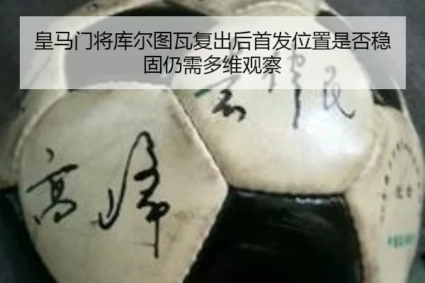 皇马门将库尔图瓦复出后首发位置是否稳固仍需多维观察