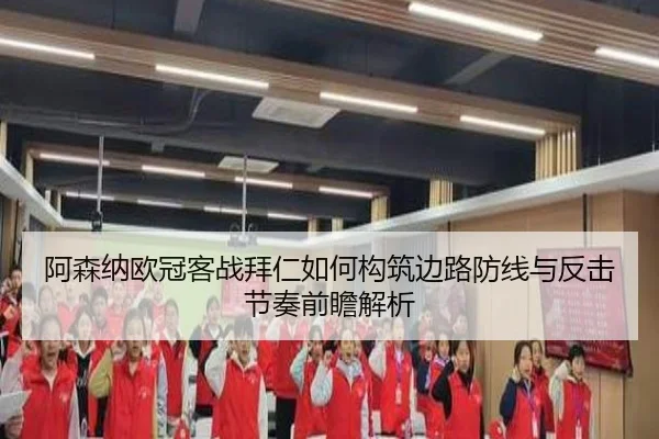 阿森纳欧冠客战拜仁如何构筑边路防线与反击节奏前瞻解析