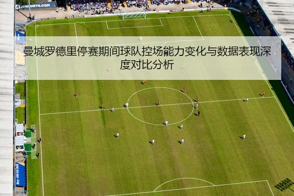曼城罗德里停赛期间球队控场能力变化与数据表现深度对比分析
