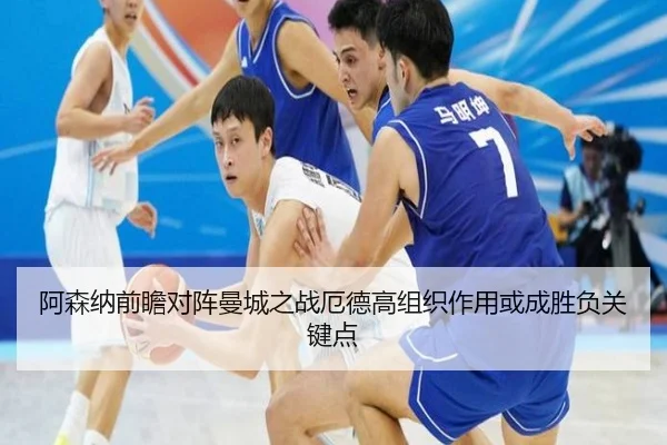 阿森纳前瞻对阵曼城之战厄德高组织作用或成胜负关键点