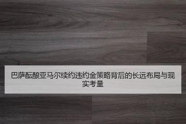 巴萨酝酿亚马尔续约违约金策略背后的长远布局与现实考量