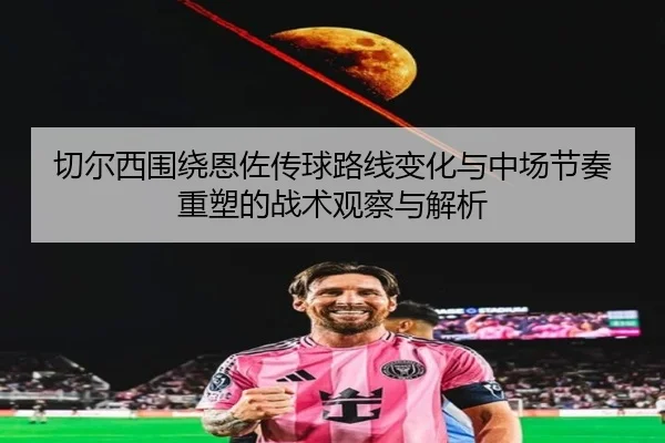 切尔西围绕恩佐传球路线变化与中场节奏重塑的战术观察与解析