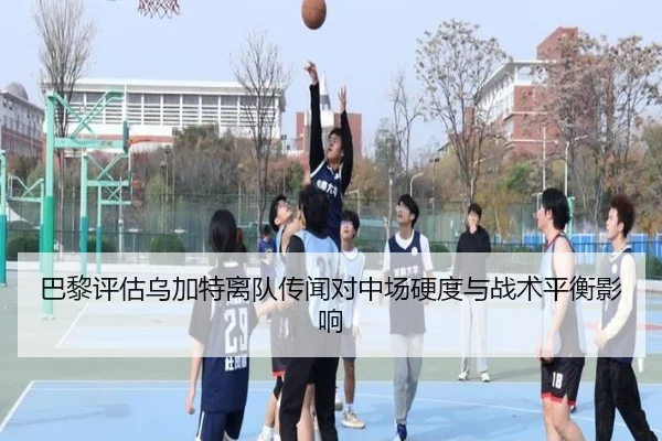巴黎评估乌加特离队传闻对中场硬度与战术平衡影响