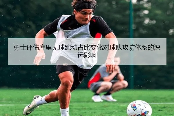 勇士评估库里无球跑动占比变化对球队攻防体系的深远影响