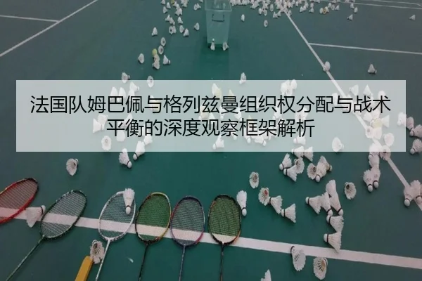 法国队姆巴佩与格列兹曼组织权分配与战术平衡的深度观察框架解析