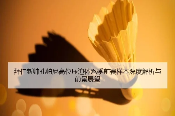 拜仁新帅孔帕尼高位压迫体系季前赛样本深度解析与前景展望