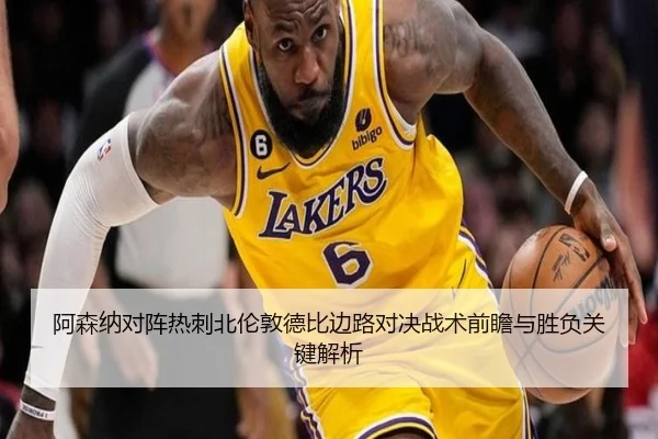 阿森纳对阵热刺北伦敦德比边路对决战术前瞻与胜负关键解析