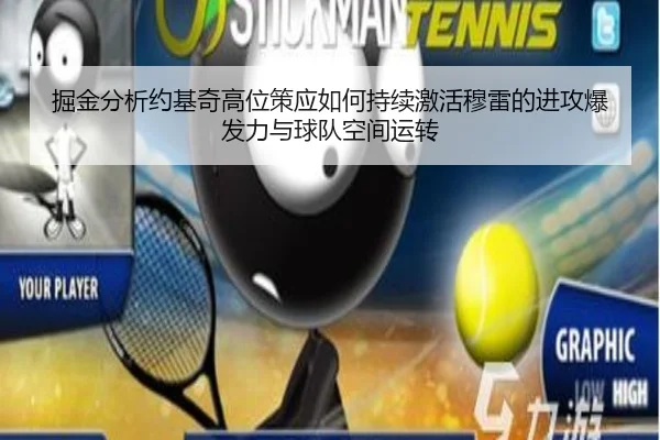 掘金分析约基奇高位策应如何持续激活穆雷的进攻爆发力与球队空间运转