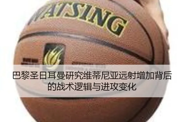 巴黎圣日耳曼研究维蒂尼亚远射增加背后的战术逻辑与进攻变化