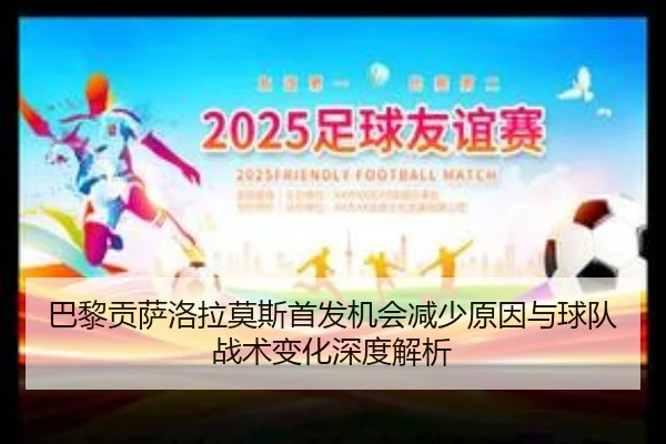 巴黎贡萨洛拉莫斯首发机会减少原因与球队战术变化深度解析