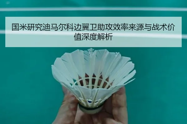 国米研究迪马尔科边翼卫助攻效率来源与战术价值深度解析