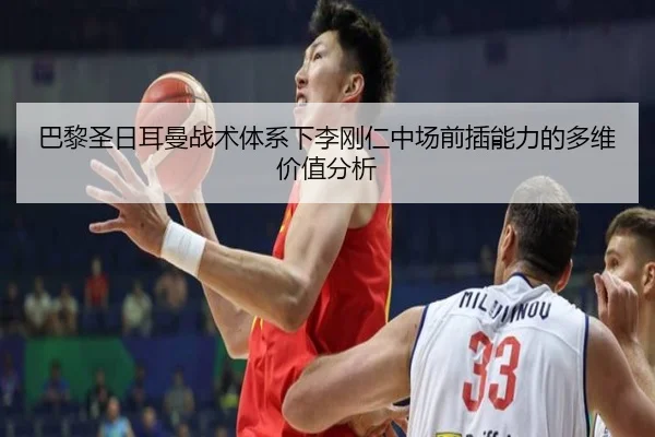 巴黎圣日耳曼战术体系下李刚仁中场前插能力的多维价值分析