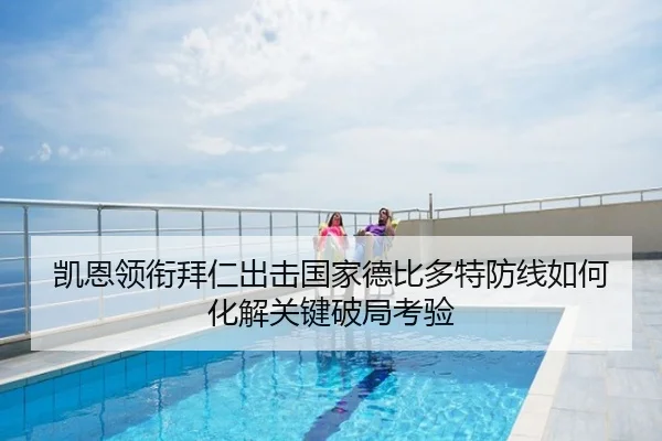 凯恩领衔拜仁出击国家德比多特防线如何化解关键破局考验